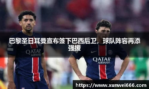 巴黎圣日耳曼宣布签下巴西后卫，球队阵容再添强援
