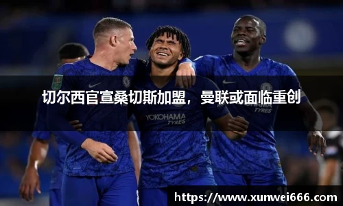 切尔西官宣桑切斯加盟，曼联或面临重创