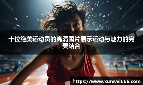 十位绝美运动员的高清图片展示运动与魅力的完美结合