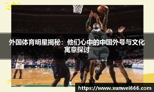 外国体育明星揭秘：他们心中的中国外号与文化寓意探讨