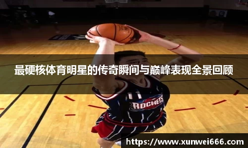 最硬核体育明星的传奇瞬间与巅峰表现全景回顾