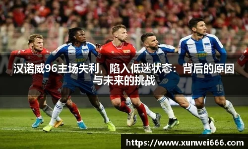 汉诺威96主场失利，陷入低迷状态：背后的原因与未来的挑战