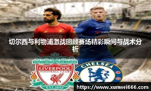 切尔西与利物浦激战回顾赛场精彩瞬间与战术分析