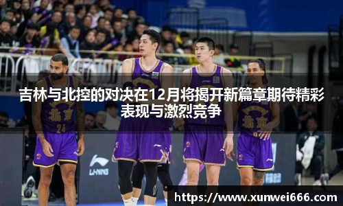 吉林与北控的对决在12月将揭开新篇章期待精彩表现与激烈竞争