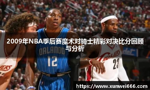 2009年NBA季后赛魔术对骑士精彩对决比分回顾与分析