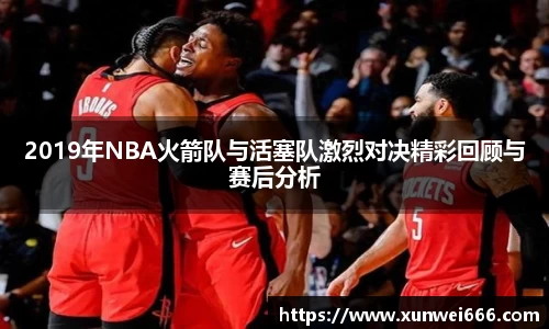 2019年NBA火箭队与活塞队激烈对决精彩回顾与赛后分析