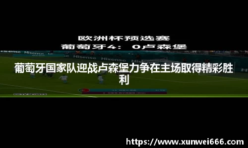 葡萄牙国家队迎战卢森堡力争在主场取得精彩胜利