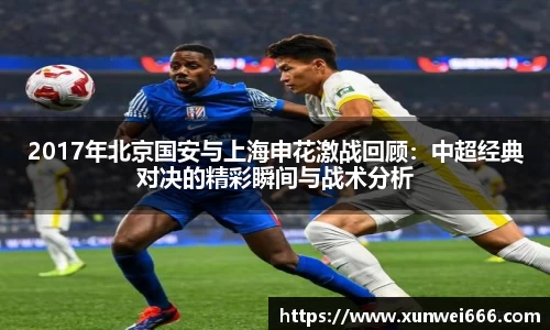 2017年北京国安与上海申花激战回顾：中超经典对决的精彩瞬间与战术分析
